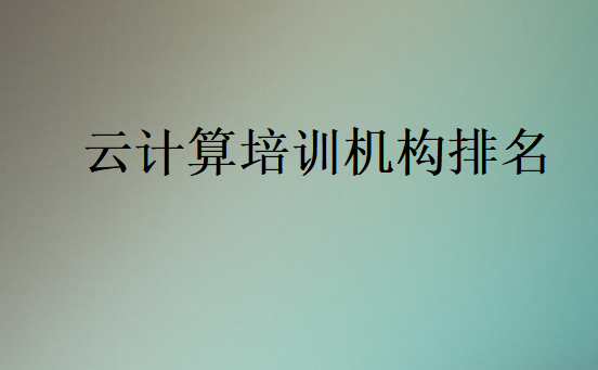 云計算培訓機構(gòu)排名